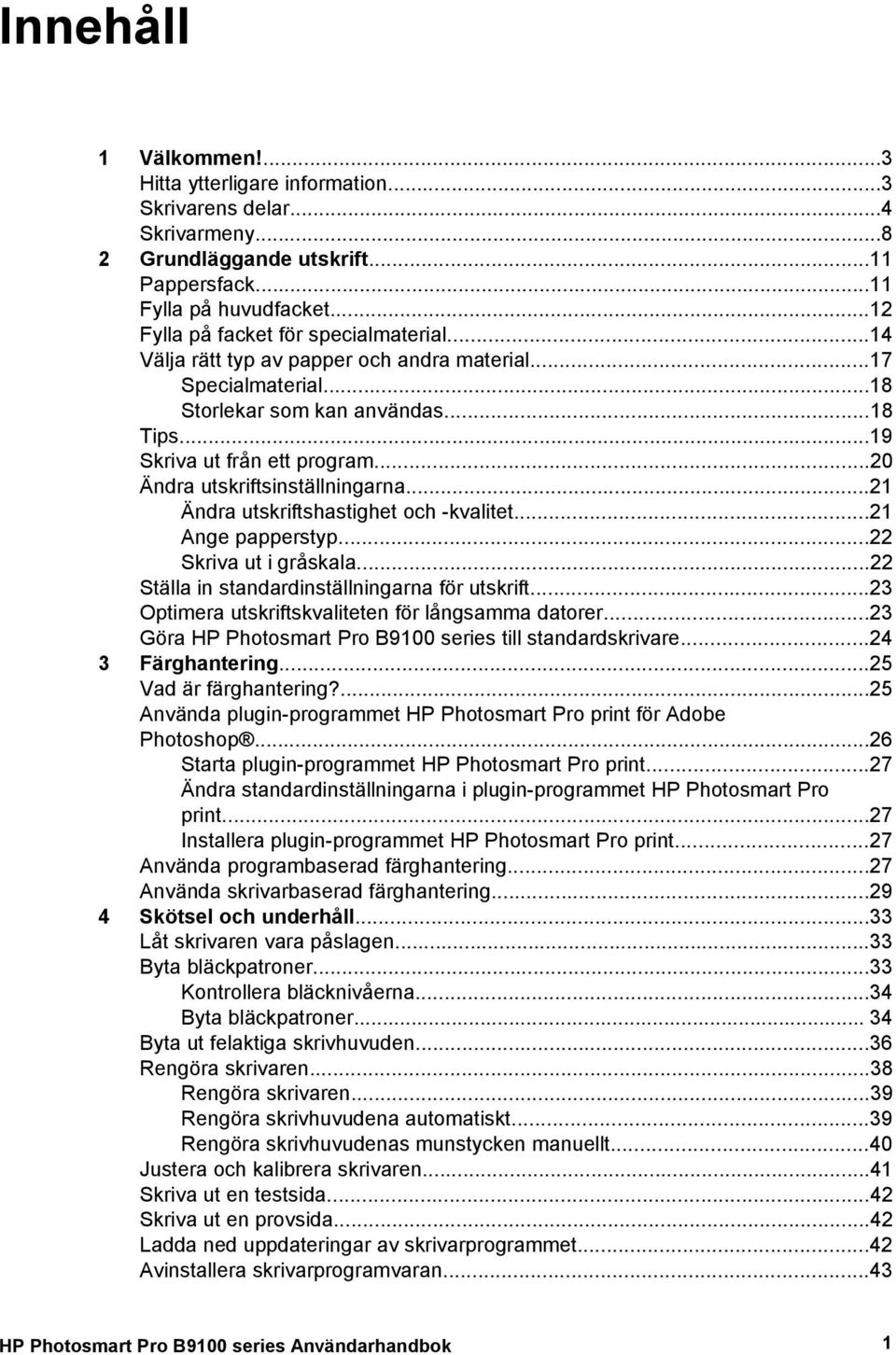 ..20 Ändra utskriftsinställningarna...21 Ändra utskriftshastighet och -kvalitet...21 Ange papperstyp...22 Skriva ut i gråskala...22 Ställa in standardinställningarna för utskrift.