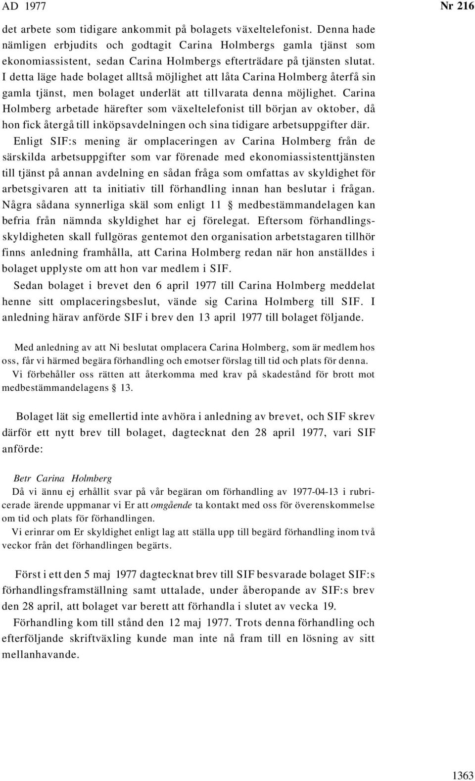 I detta läge hade bolaget alltså möjlighet att låta Carina Holmberg återfå sin gamla tjänst, men bolaget underlät att tillvarata denna möjlighet.