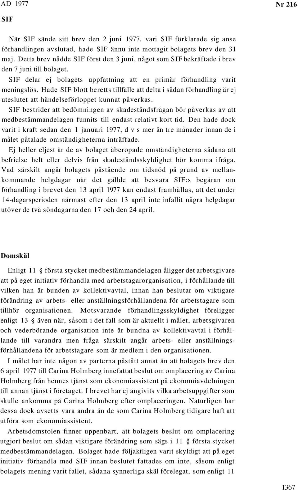 Hade SIF blott beretts tillfälle att delta i sådan förhandling är ej uteslutet att händelseförloppet kunnat påverkas.