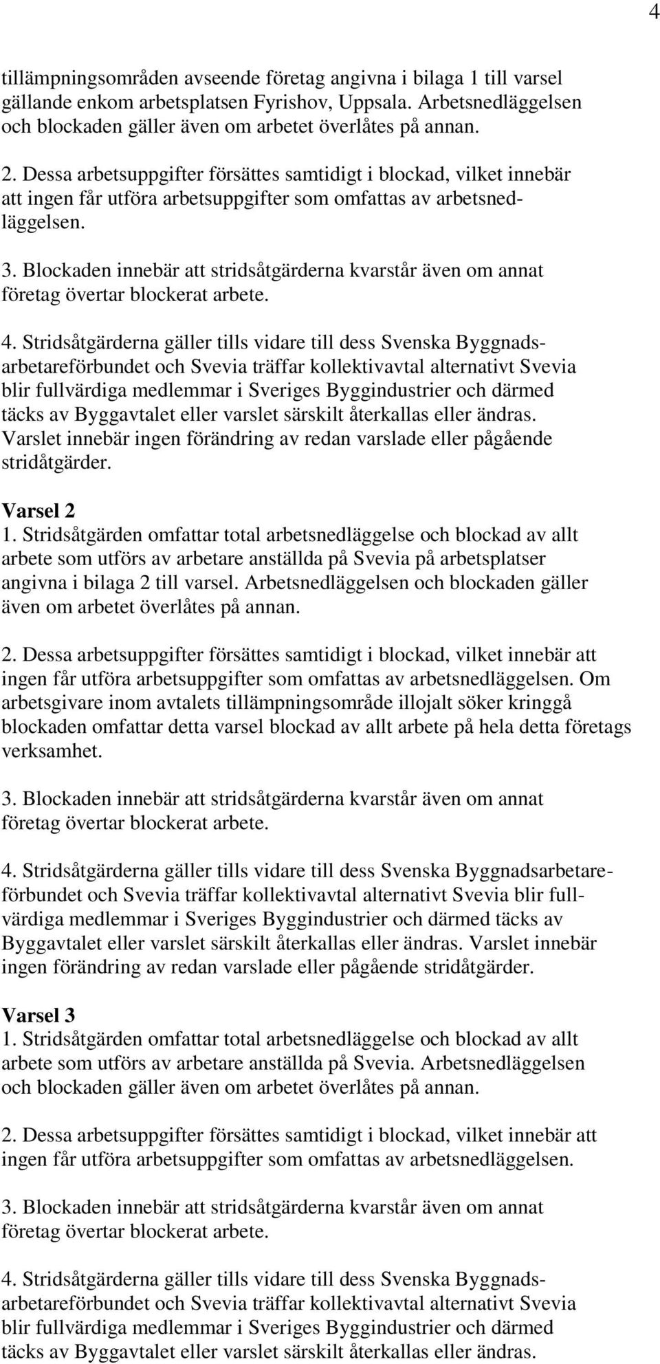 Blockaden innebär att stridsåtgärderna kvarstår även om annat företag övertar blockerat arbete. 4.