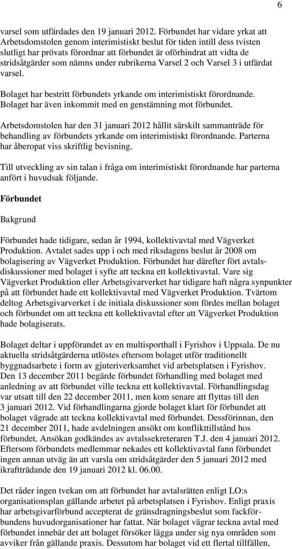 nämns under rubrikerna Varsel 2 och Varsel 3 i utfärdat varsel. Bolaget har bestritt förbundets yrkande om interimistiskt förordnande. Bolaget har även inkommit med en genstämning mot förbundet.