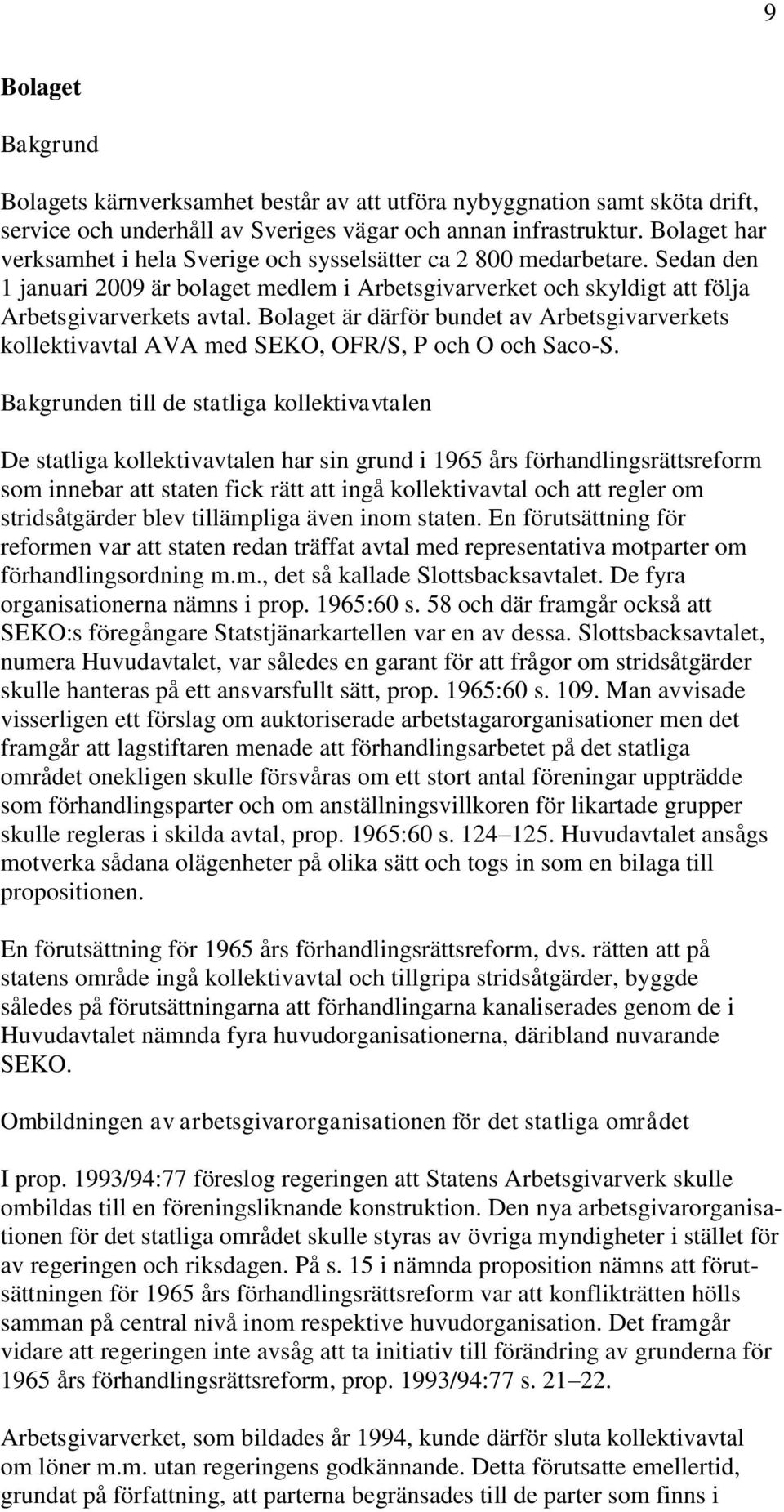 Bolaget är därför bundet av Arbetsgivarverkets kollektivavtal AVA med SEKO, OFR/S, P och O och Saco-S.