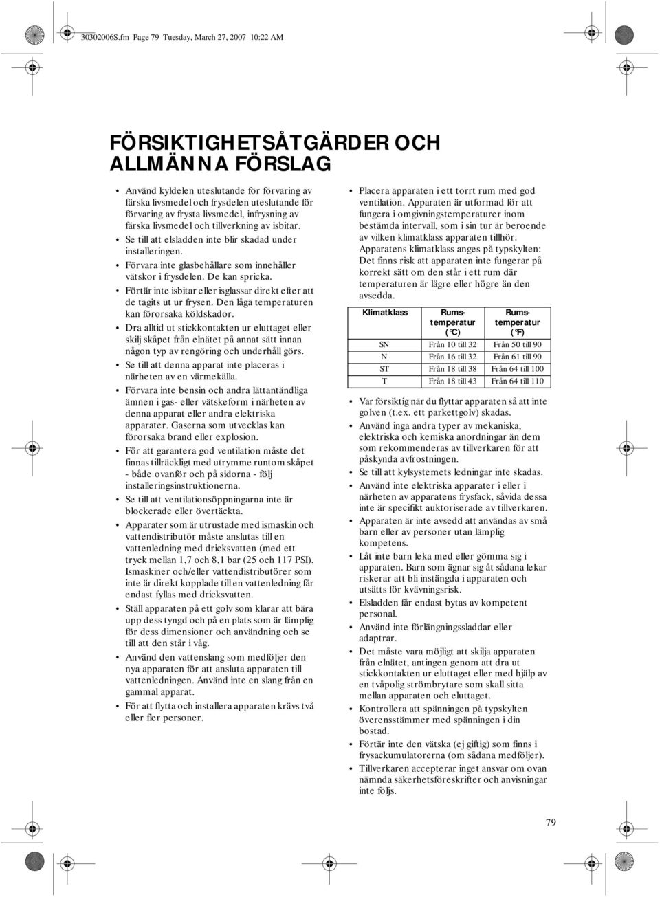 livsmedel, infrysning av färska livsmedel och tillverkning av isbitar. Se till att elsladden inte blir skadad under installeringen. Förvara inte glasbehållare som innehåller vätskor i frysdelen.