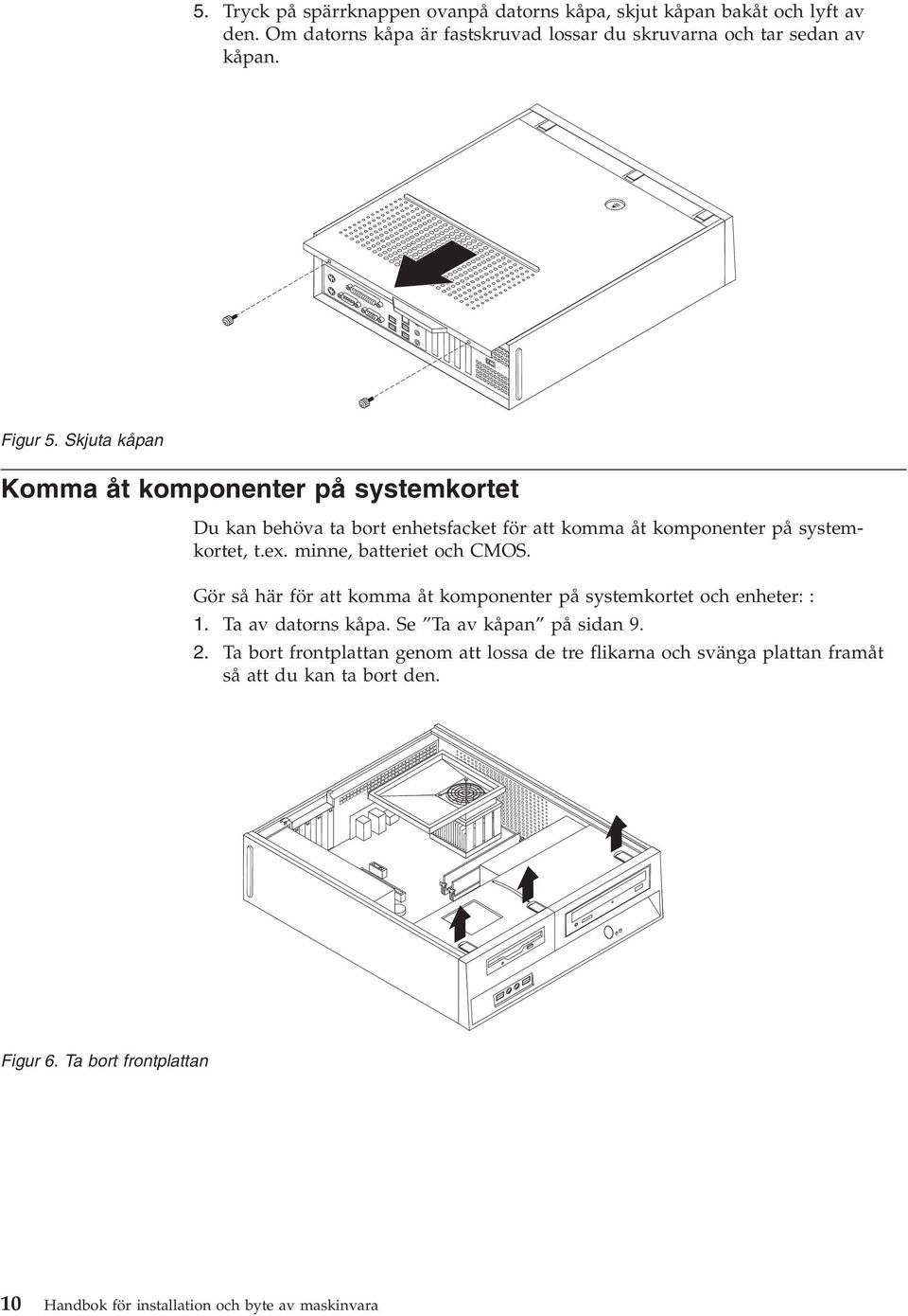 minne, batteriet och CMOS. Gör så här för att komma åt komponenter på systemkortet och enheter: : 1. Ta av datorns kåpa. Se Ta av kåpan på sidan 9. 2.