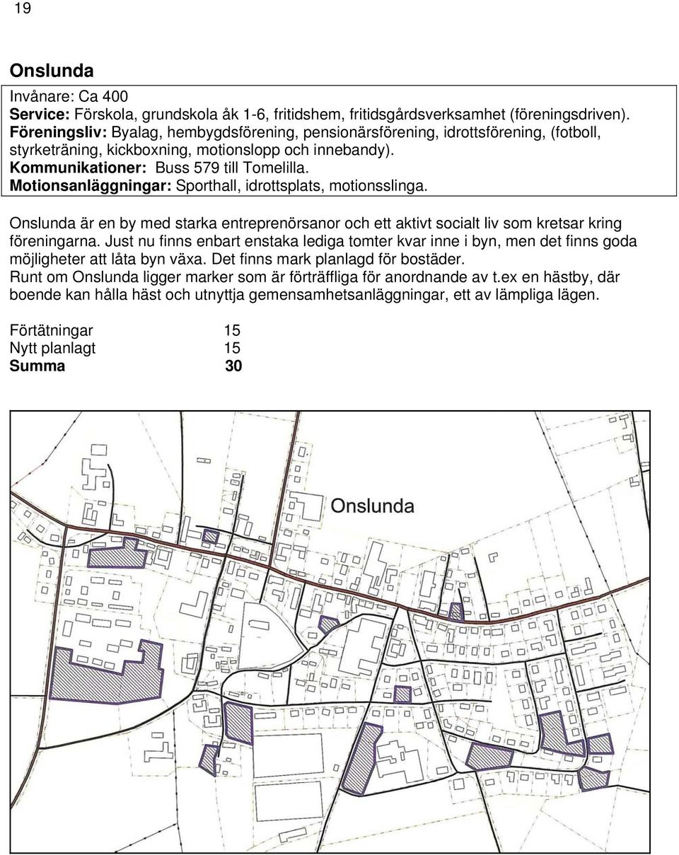 Motionsanläggningar: Sporthall, idrottsplats, motionsslinga. Onslunda är en by med starka entreprenörsanor och ett aktivt socialt liv som kretsar kring föreningarna.