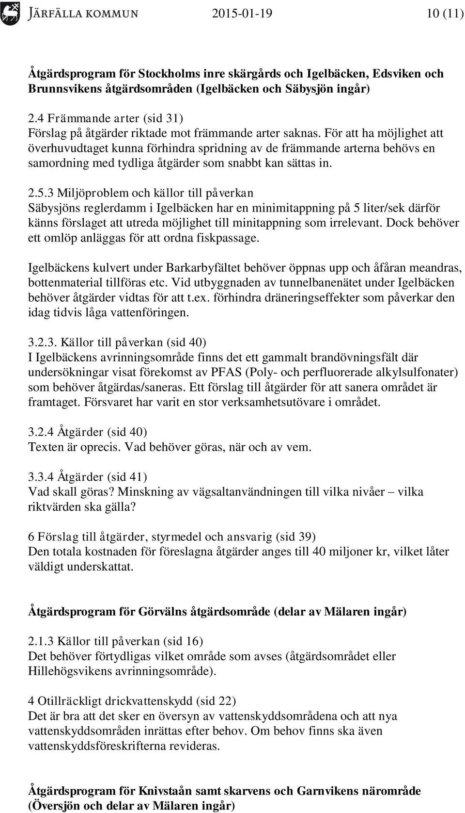 För att ha möjlighet att överhuvudtaget kunna förhindra spridning av de främmande arterna behövs en samordning med tydliga åtgärder som snabbt kan sättas in. 2.5.