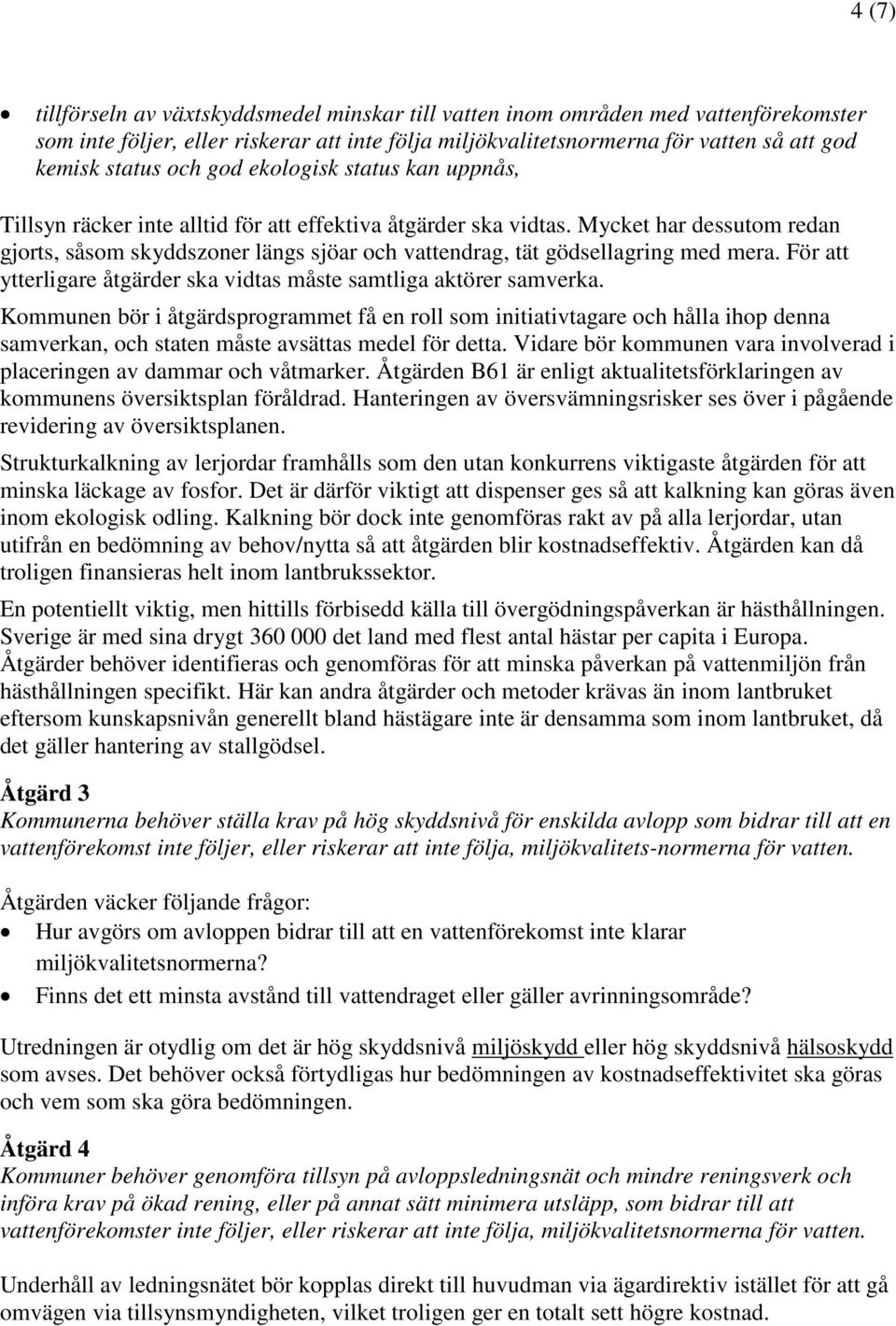 Mycket har dessutom redan gjorts, såsom skyddszoner längs sjöar och vattendrag, tät gödsellagring med mera. För att ytterligare åtgärder ska vidtas måste samtliga aktörer samverka.