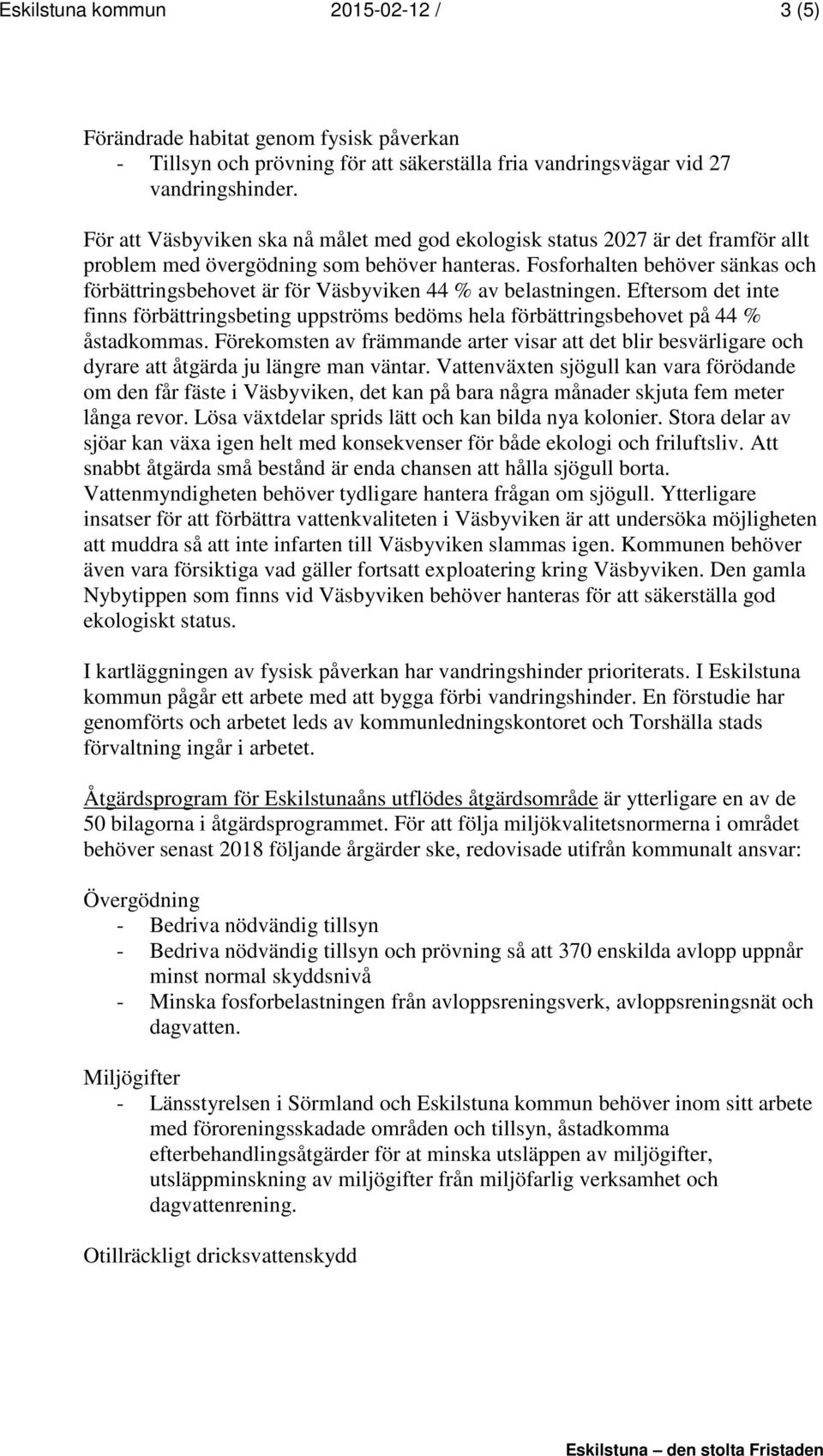 Fosforhalten behöver sänkas och förbättringsbehovet är för Väsbyviken 44 % av belastningen. Eftersom det inte finns förbättringsbeting uppströms bedöms hela förbättringsbehovet på 44 % åstadkommas.