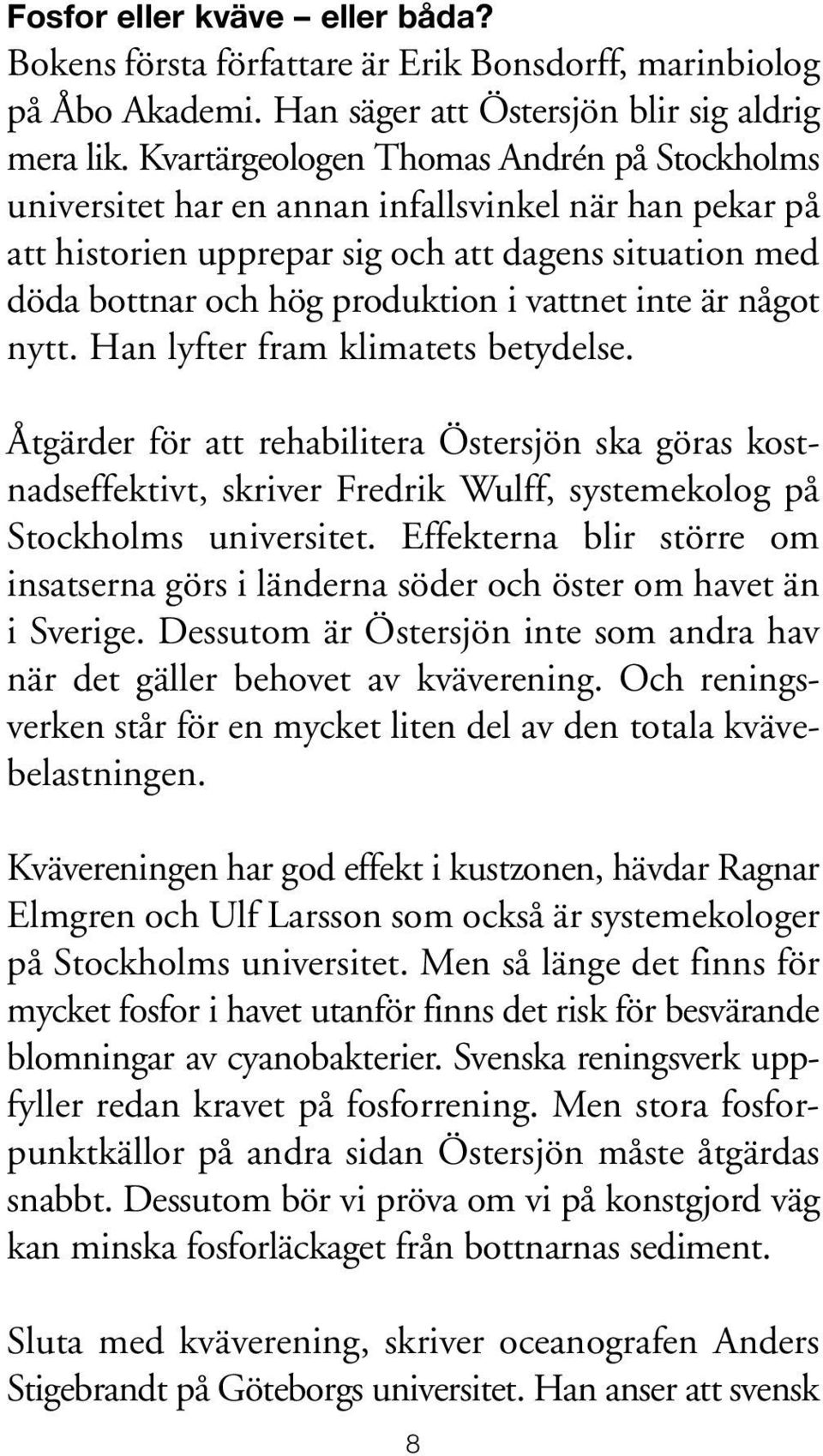 inte är något nytt. Han lyfter fram klimatets betydelse. Åtgärder för att rehabilitera Östersjön ska göras kostnadseffektivt, skriver Fredrik Wulff, systemekolog på Stockholms universitet.