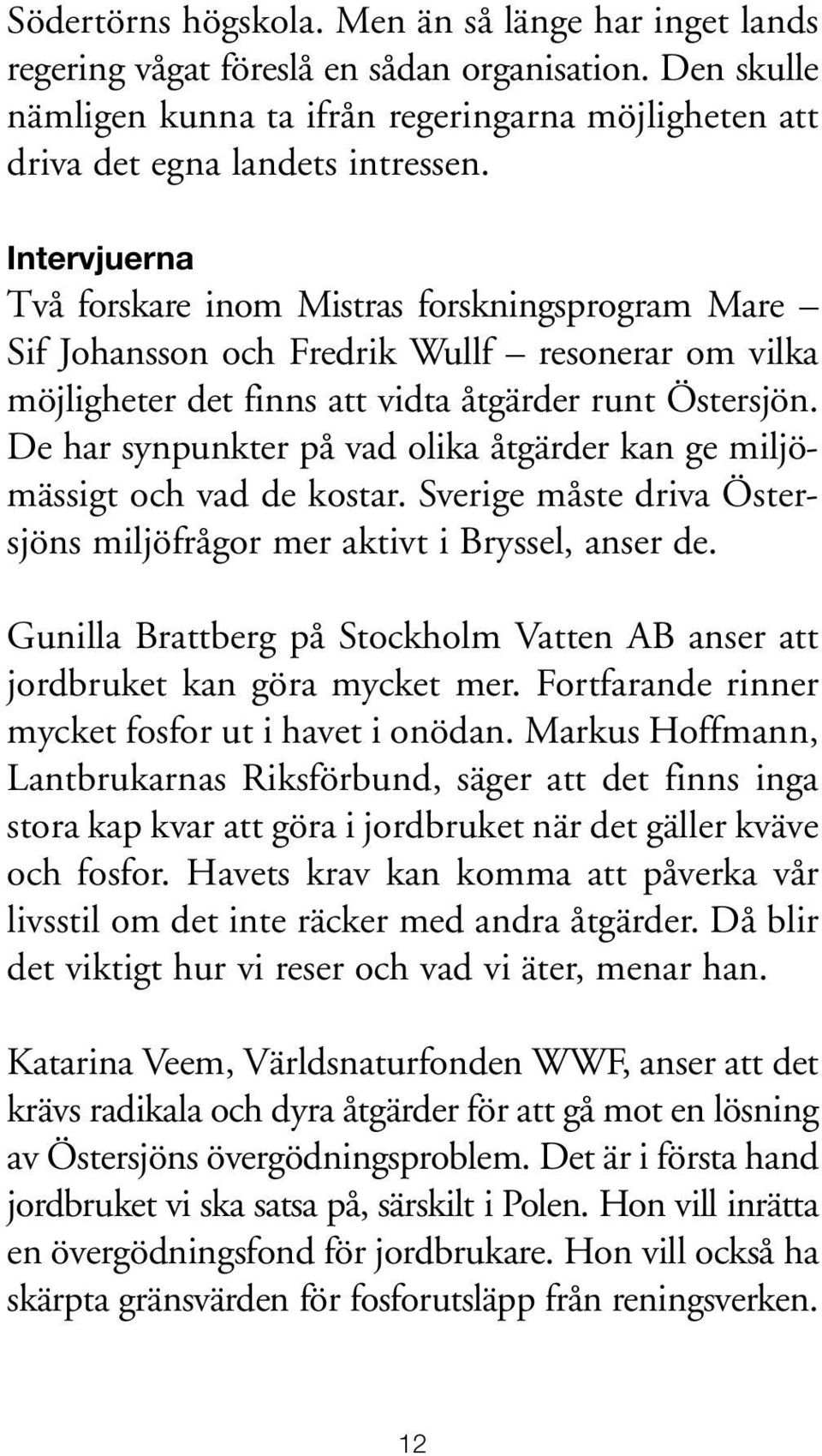 De har synpunkter på vad olika åtgärder kan ge miljömässigt och vad de kostar. Sverige måste driva Östersjöns miljöfrågor mer aktivt i Bryssel, anser de.