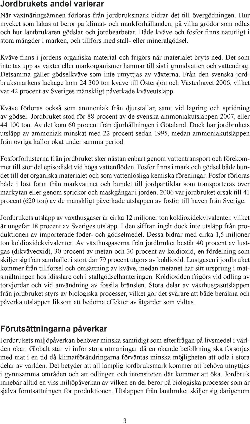 Både kväve och fosfor finns naturligt i stora mängder i marken, och tillförs med stall- eller mineralgödsel. Kväve finns i jordens organiska material och frigörs när materialet bryts ned.