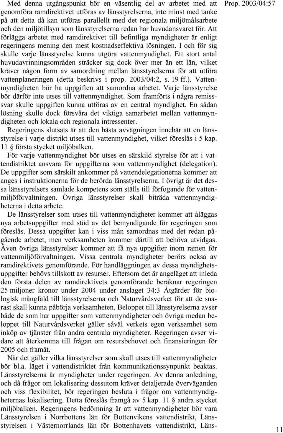 Att förlägga arbetet med ramdirektivet till befintliga myndigheter är enligt regeringens mening den mest kostnadseffektiva lösningen.