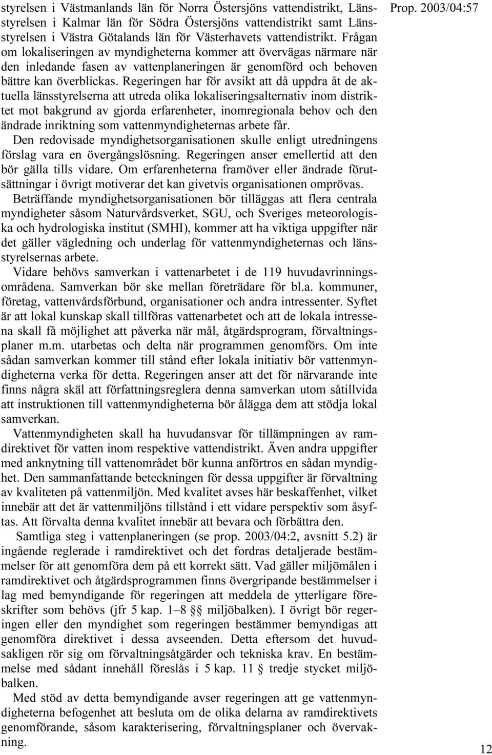 Regeringen har för avsikt att då uppdra åt de aktuella länsstyrelserna att utreda olika lokaliseringsalternativ inom distriktet mot bakgrund av gjorda erfarenheter, inomregionala behov och den