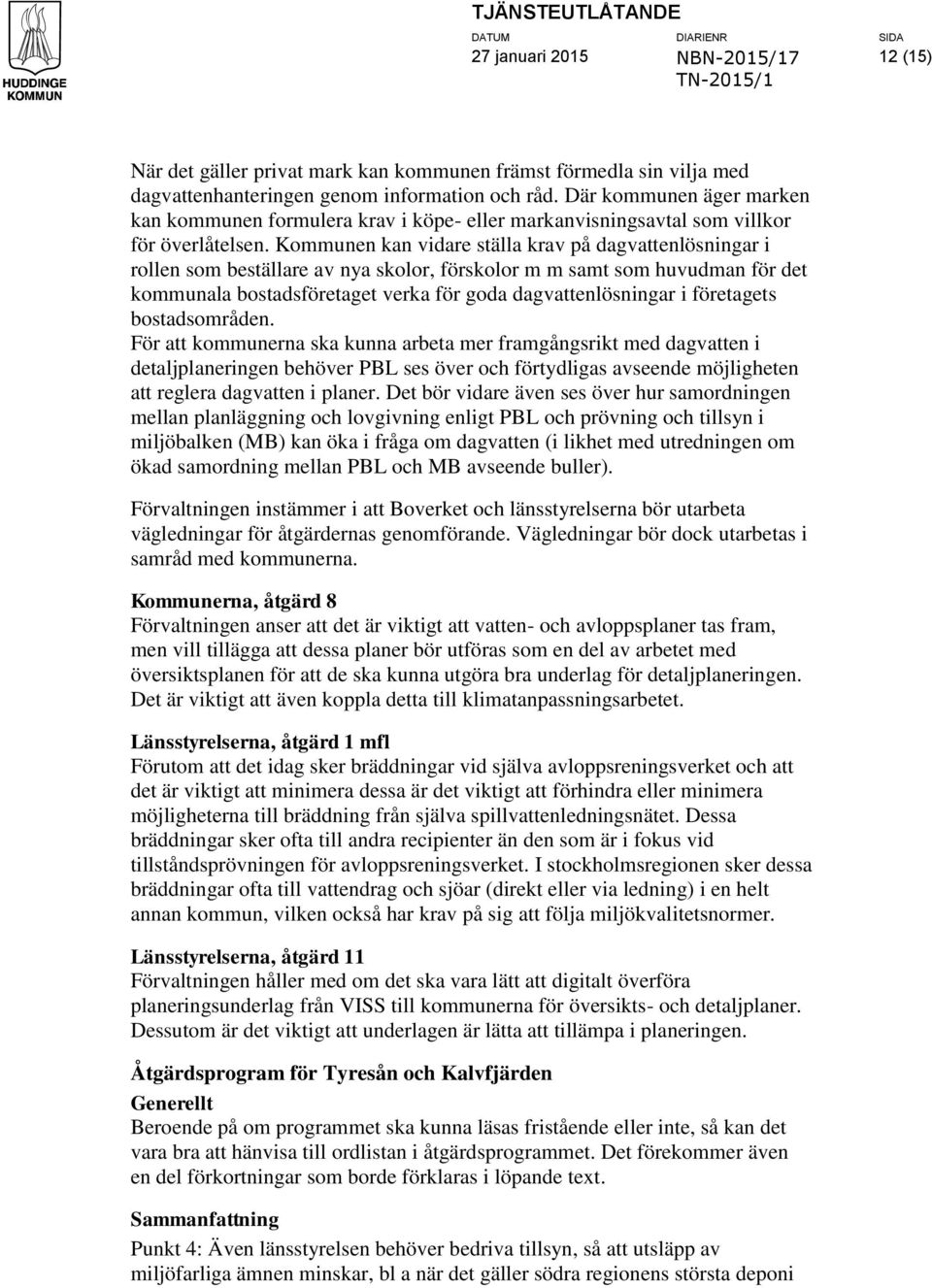 Kommunen kan vidare ställa krav på dagvattenlösningar i rollen som beställare av nya skolor, förskolor m m samt som huvudman för det kommunala bostadsföretaget verka för goda dagvattenlösningar i