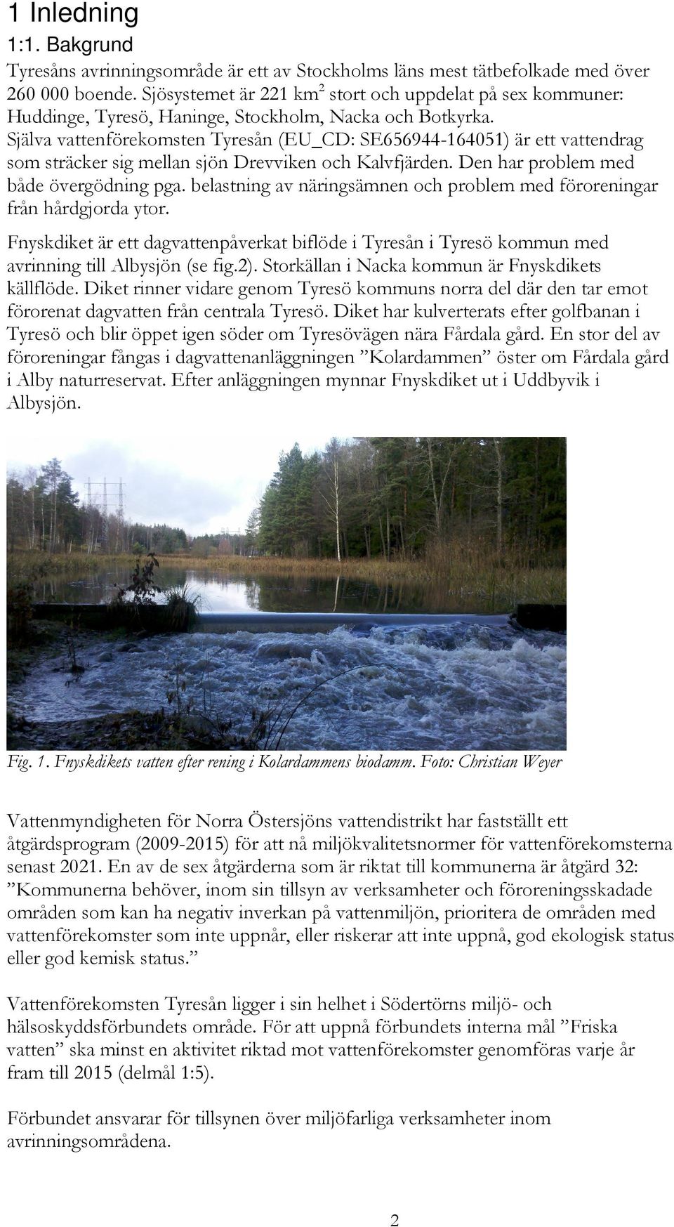 Själva vattenförekomsten Tyresån (EU_CD: SE656944-164051) är ett vattendrag som sträcker sig mellan sjön Drevviken och Kalvfjärden. Den har problem med både övergödning pga.
