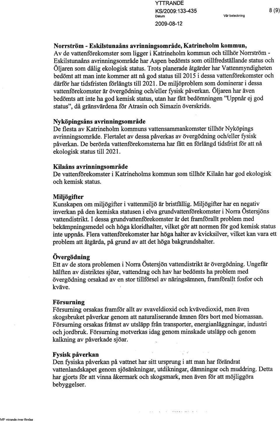 Trots planerade åtgärder har Vattenmyndigheten bedömt att man inte kommer att nå god status til 20 l5 i dessa vattenförekomster och därför har tidsfristen förlängts til2021.