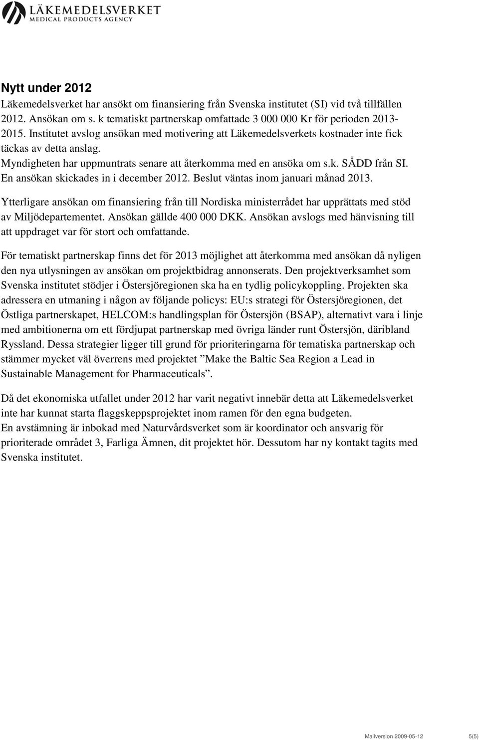 En ansökan skickades in i december 2012. Beslut väntas inom januari månad 2013. Ytterligare ansökan om finansiering från till Nordiska ministerrådet har upprättats med stöd av Miljödepartementet.