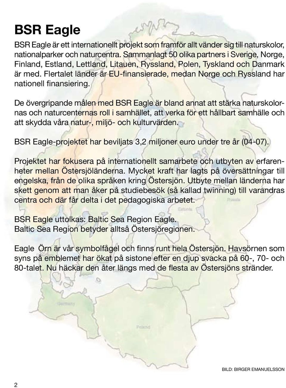 Flertalet länder är EU-finansierade, medan Norge och Ryssland har nationell finansiering.