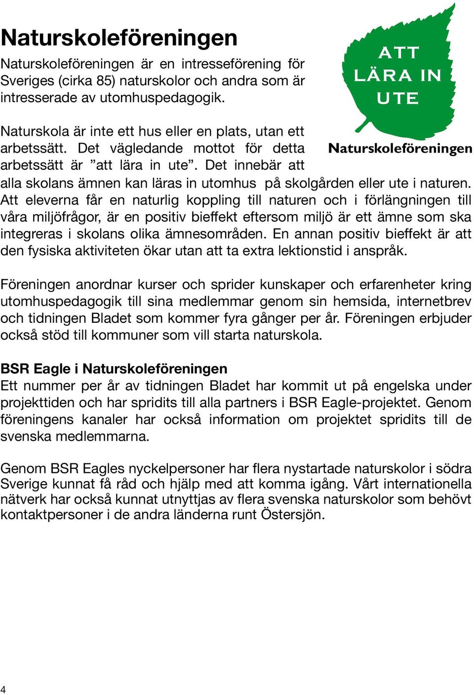 Det innebär att alla skolans ämnen kan läras in utomhus på skolgården eller ute i naturen.