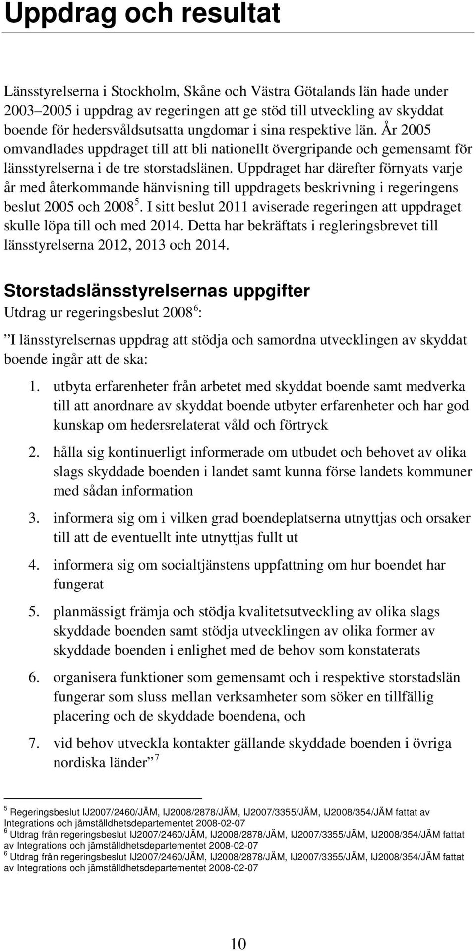 Uppdraget har därefter förnyats varje år med återkommande hänvisning till uppdragets beskrivning i regeringens beslut 2005 och 2008 5.