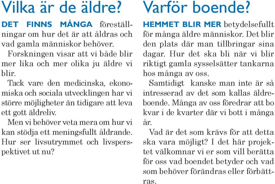 Hur ser livsutrymmet och livsperspektivet ut nu? Varför boende? HEMMET BLIR MER betydelsefullt för många äldre människor. Det blir den plats där man tillbringar sina dagar.