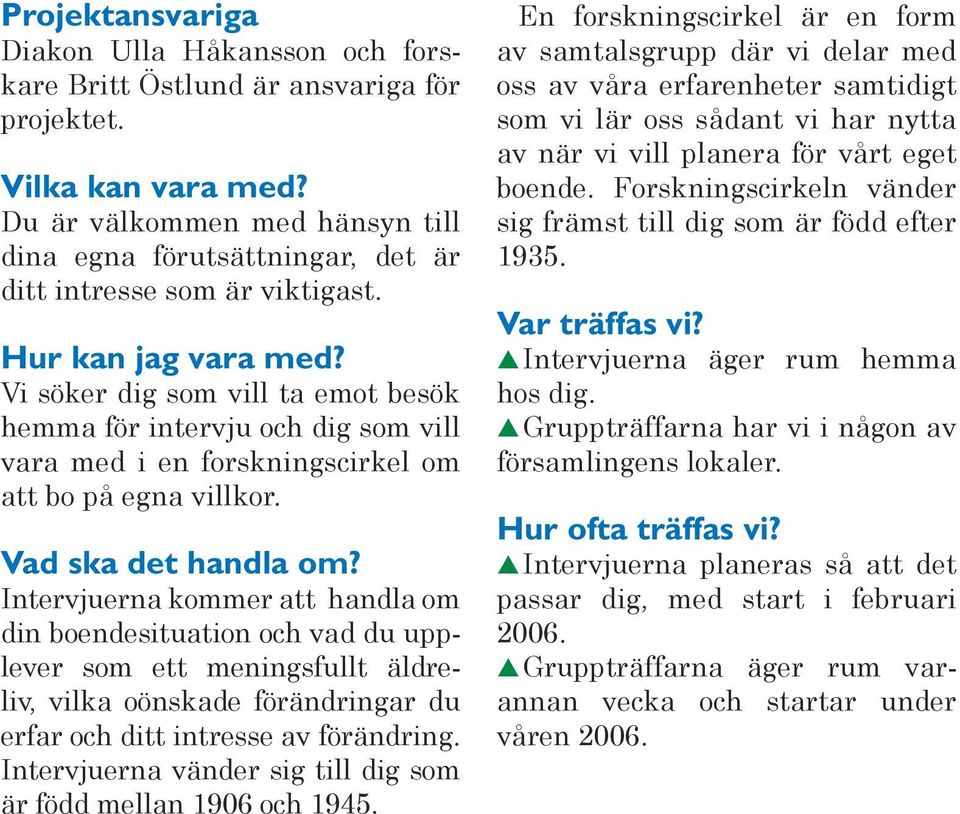 Vi söker dig som vill ta emot besök hemma för intervju och dig som vill vara med i en forskningscirkel om att bo på egna villkor. Vad ska det handla om?