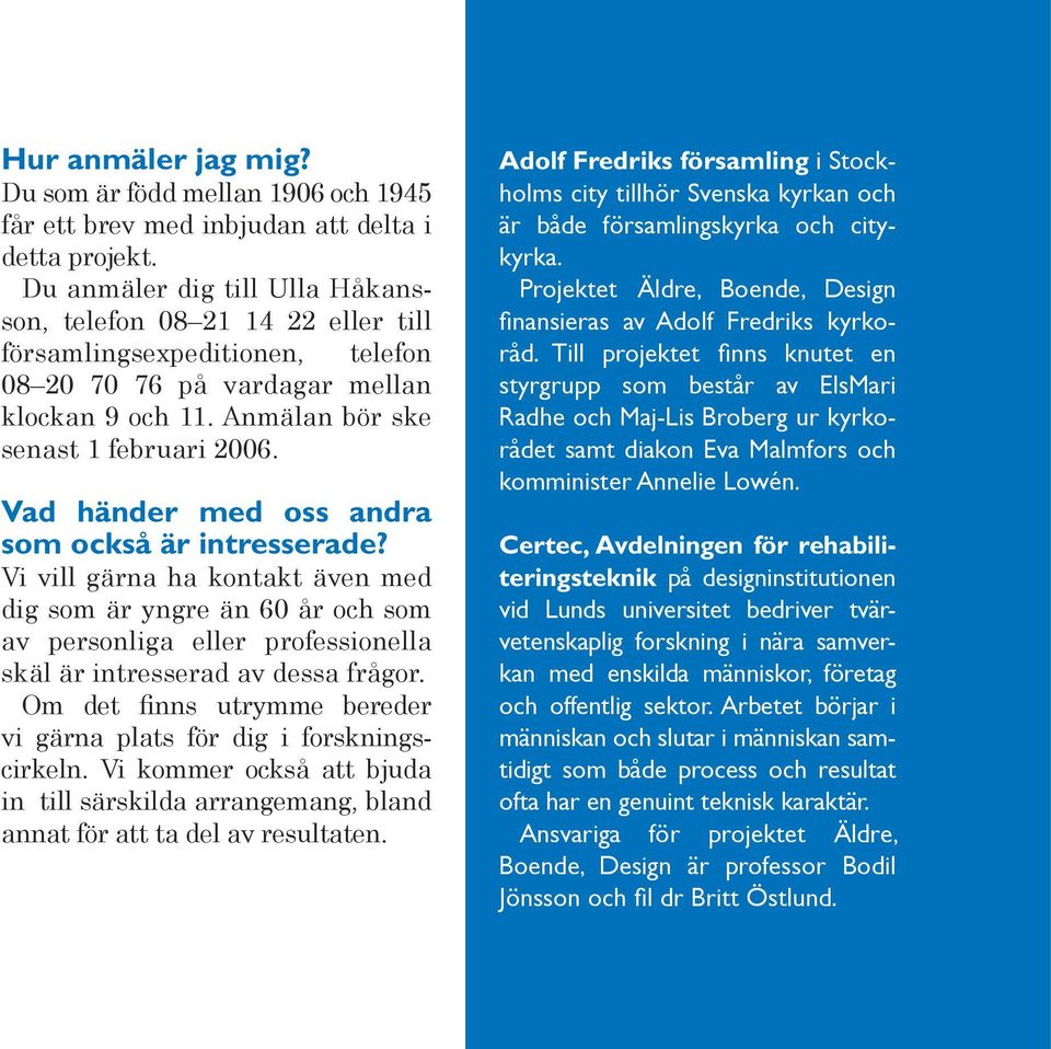 Vad händer med oss andra som också är intresserade? Vi vill gärna ha kontakt även med dig som är yngre än 60 år och som av personliga eller professionella skäl är intresserad av dessa frågor.