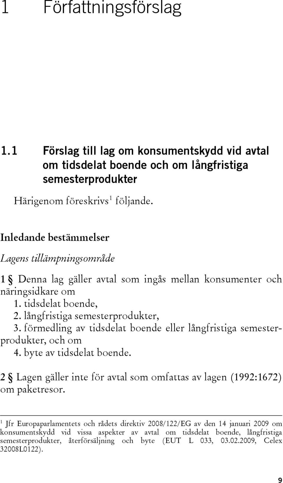 förmedling av tidsdelat boende eller långfristiga semesterprodukter, och om 4. byte av tidsdelat boende. 2 Lagen gäller inte för avtal som omfattas av lagen (1992:1672) om paketresor.