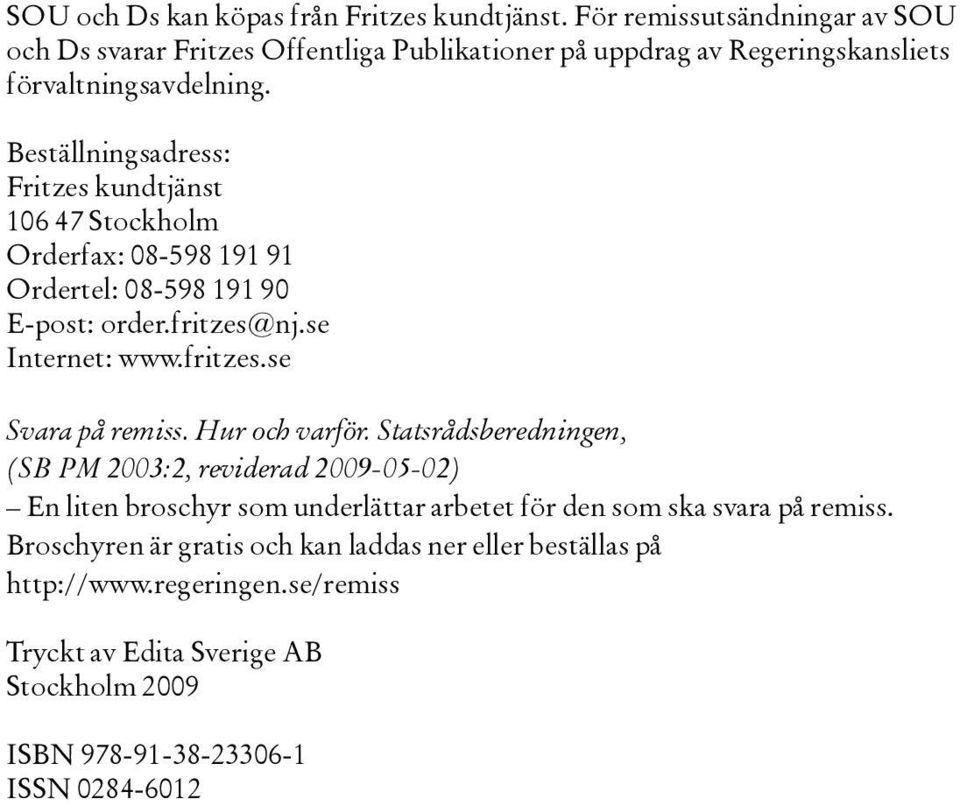 Beställningsadress: Fritzes kundtjänst 106 47 Stockholm Orderfax: 08-598 191 91 Ordertel: 08-598 191 90 E-post: order.fritzes@nj.se Internet: www.fritzes.se Svara på remiss.