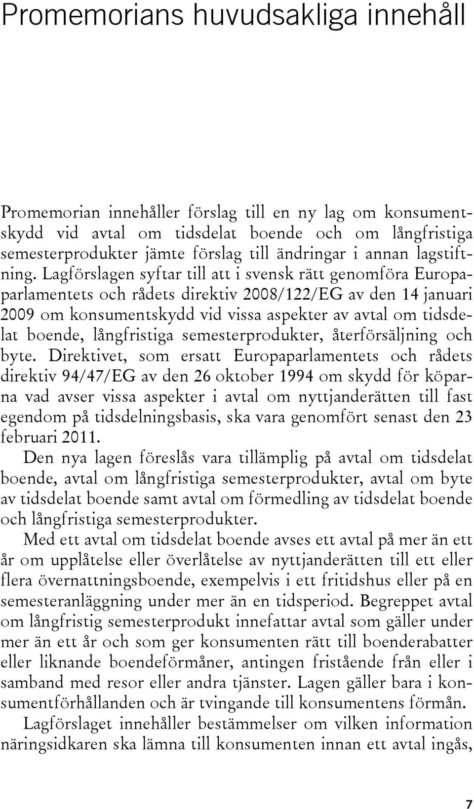 Lagförslagen syftar till att i svensk rätt genomföra Europaparlamentets och rådets direktiv 2008/122/EG av den 14 januari 2009 om konsumentskydd vid vissa aspekter av avtal om tidsdelat boende,