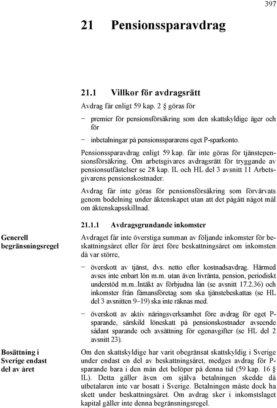 får inte göras för tjänstepensionsförsäkring. Om arbetsgivares avdragsrätt för tryggande av pensionsutfästelser se 28 kap. IL och HL del 3 avsnitt 11 Arbetsgivarens pensionskostnader.