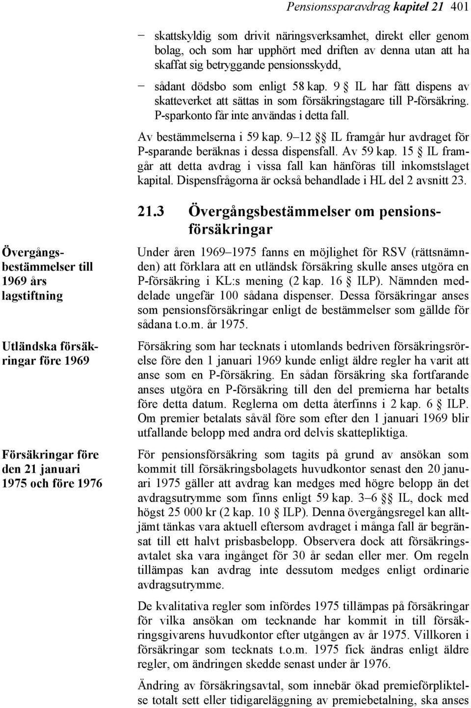 9 12 IL framgår hur avdraget för P-sparande beräknas i dessa dispensfall. Av 59 kap. 15 IL framgår att detta avdrag i vissa fall kan hänföras till inkomstslaget kapital.