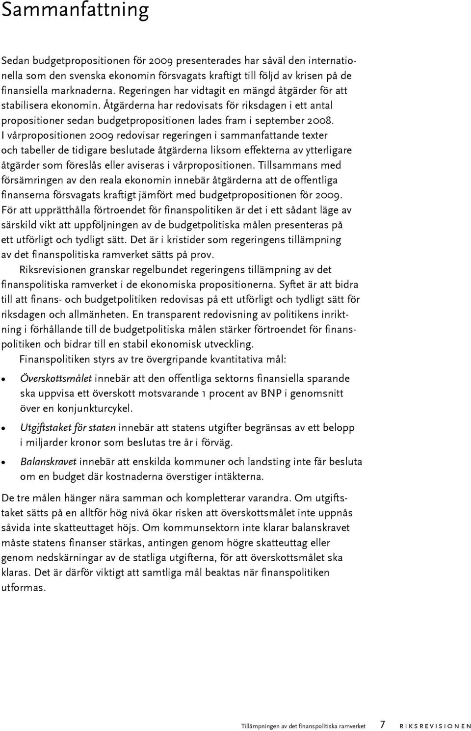 I vårpropositionen 2009 redovisar regeringen i sammanfattande texter och tabeller de tidigare beslutade åtgärderna liksom effekterna av ytterligare åtgärder som föreslås eller aviseras i