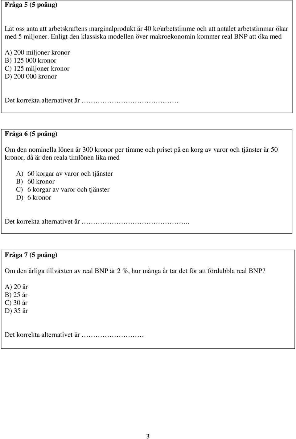 (5 poäng) Om den nominella lönen är 300 kronor per timme och priset på en korg av varor och tjänster är 50 kronor, då är den reala timlönen lika med A) 60 korgar av varor och tjänster B) 60 kronor