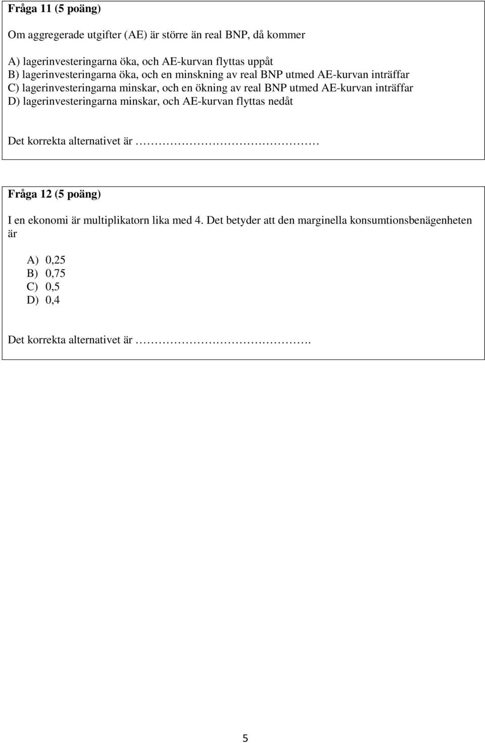 utmed AE-kurvan inträffar D) lagerinvesteringarna minskar, och AE-kurvan flyttas nedåt Det korrekta alternativet är Fråga 12 (5 poäng) I en