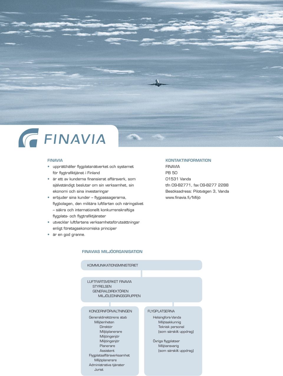 föreagsekonomiska principer är en god granne. KONTAKTINFORMATION FINAVIA PB 50 01531 Vanda fn 09-82771, fax 09-8277 2288 Besöksadress: Pilovägen 3, Vanda www.finavia.