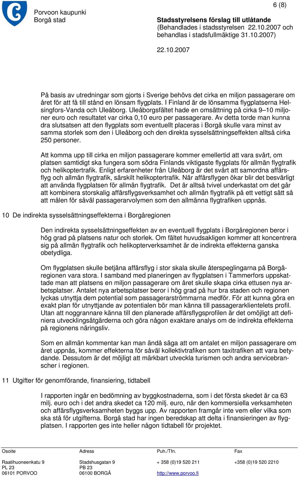 Av detta torde man kunna dra slutsatsen att den flygplats som eventuellt placeras i Borgå skulle vara minst av samma storlek som den i Uleåborg och den direkta sysselsättningseffekten alltså cirka