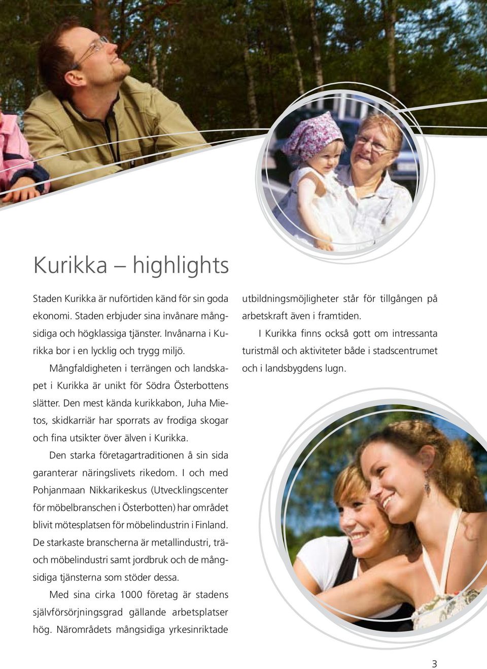 Den mest kända kurikkabon, Juha Mietos, skidkarriär har sporrats av frodiga skogar och fina utsikter över älven i Kurikka. Den starka företagartraditionen å sin sida garanterar näringslivets rikedom.