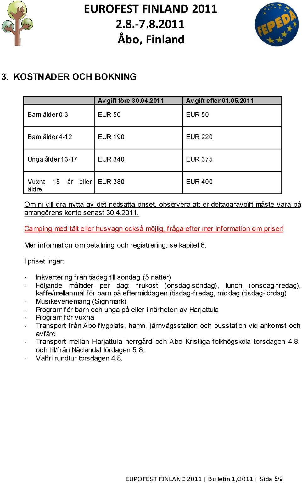 er deltagaravgift måste vara på arrangörens konto senast 30.4.2011. Camping med tält eller husvagn också möjlig, fråga efter mer information om priser!