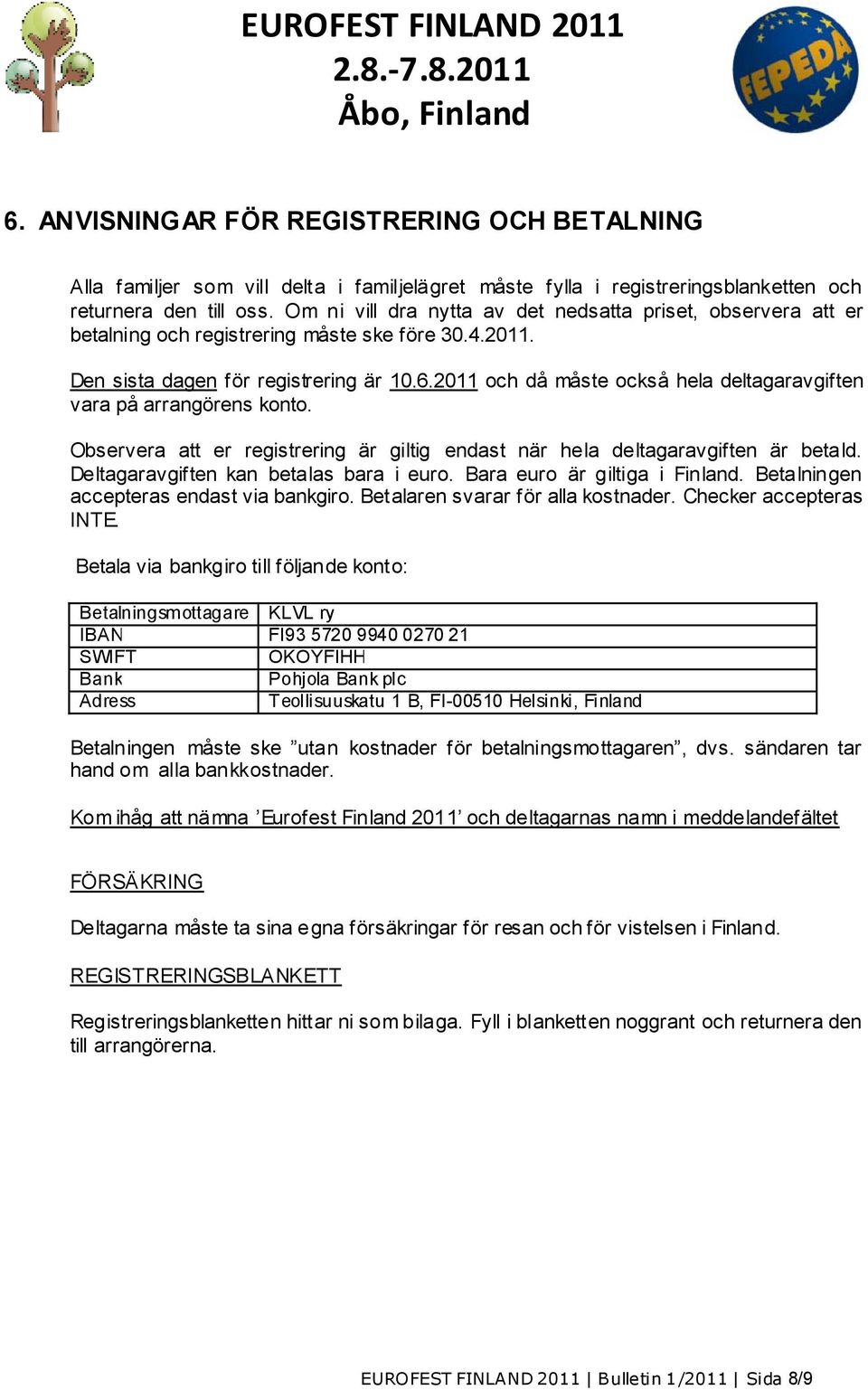 2011 och då måste också hela deltagaravgiften vara på arrangörens konto. Observera att er registrering är giltig endast när hela deltagaravgiften är betald. Deltagaravgiften kan betalas bara i euro.