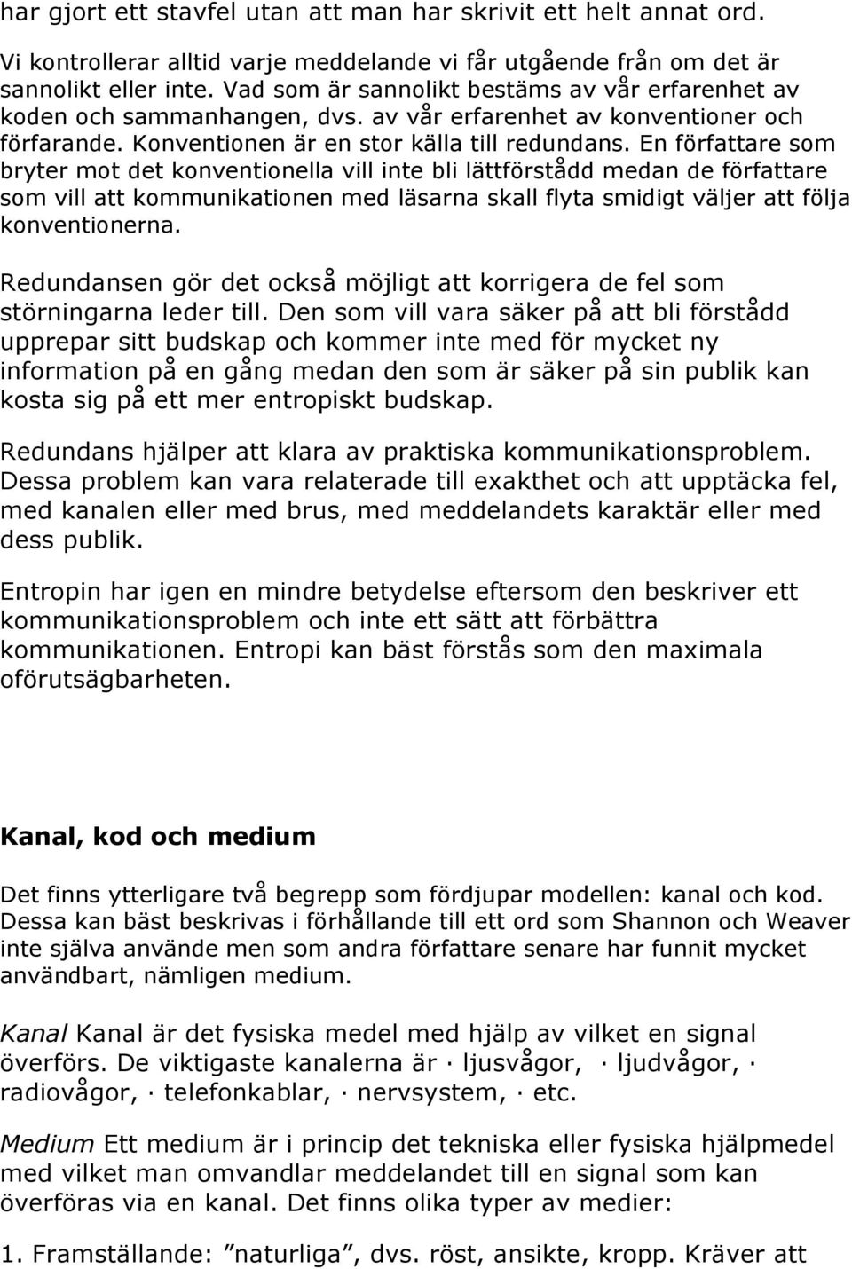 En författare som bryter mot det konventionella vill inte bli lättförstådd medan de författare som vill att kommunikationen med läsarna skall flyta smidigt väljer att följa konventionerna.