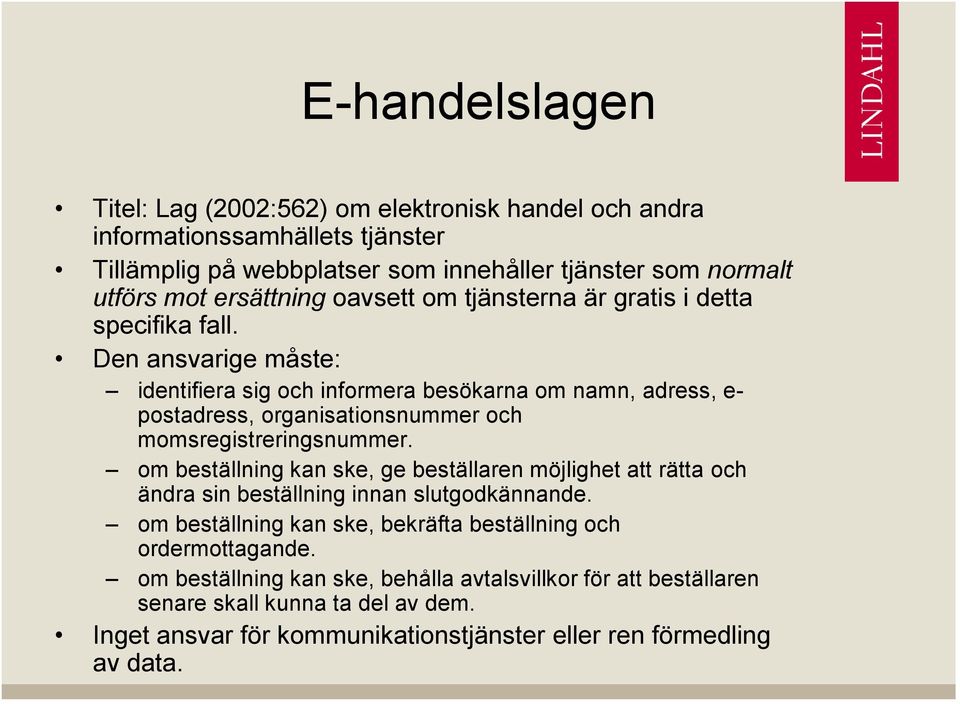 Den ansvarige måste: identifiera sig och informera besökarna om namn, adress, e- postadress, organisationsnummer och momsregistreringsnummer.