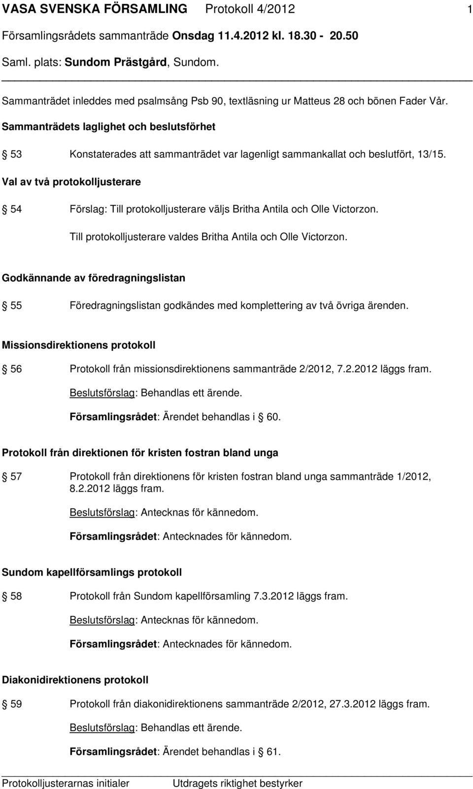 Val av två protokolljusterare 54 Förslag: Till protokolljusterare väljs Britha Antila och Olle Victorzon. Till protokolljusterare valdes Britha Antila och Olle Victorzon.