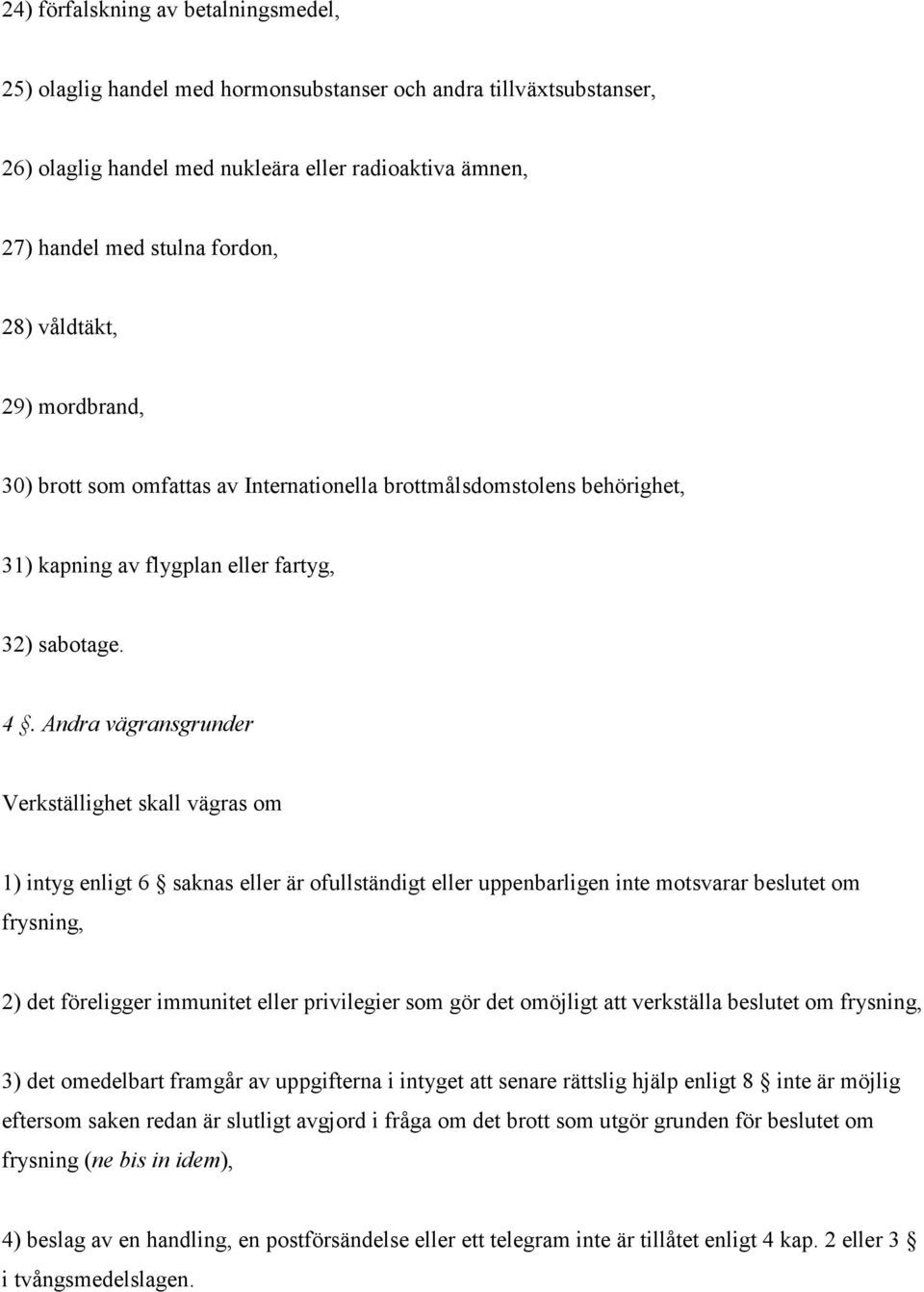 Andra vägransgrunder Verkställighet skall vägras om 1) intyg enligt 6 saknas eller är ofullständigt eller uppenbarligen inte motsvarar beslutet om frysning, 2) det föreligger immunitet eller