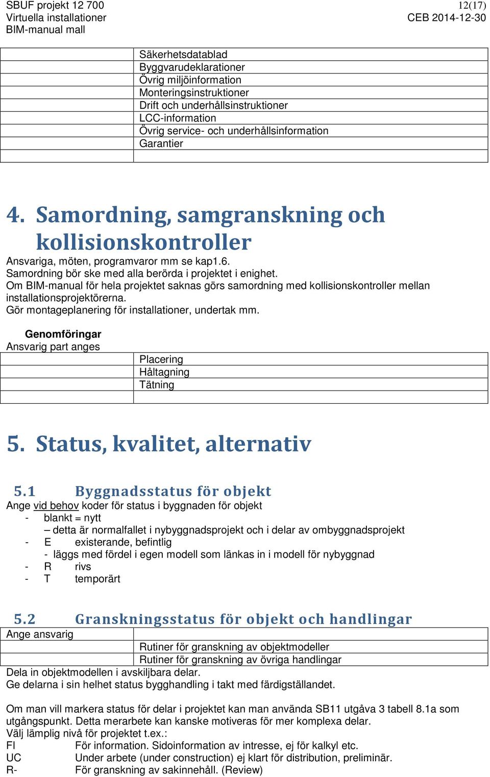 Om BIM-manual för hela projektet saknas görs samordning med kollisionskontroller mellan installationsprojektörerna. Gör montageplanering för installationer, undertak mm.