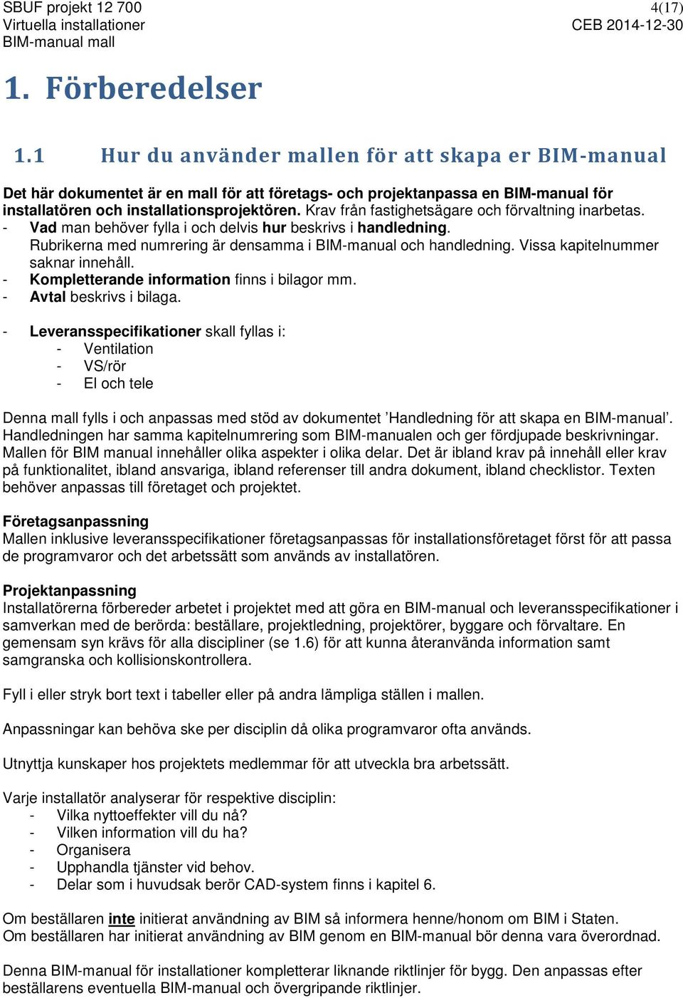 Krav från fastighetsägare och förvaltning inarbetas. - Vad man behöver fylla i och delvis hur beskrivs i handledning. Rubrikerna med numrering är densamma i BIM-manual och handledning.