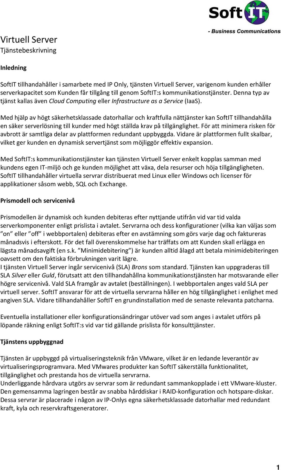 Med hjälp av högt säkerhetsklassade datorhallar och kraftfulla nättjänster kan SoftIT tillhandahålla en säker serverlösning till kunder med högt ställda krav på tillgänglighet.