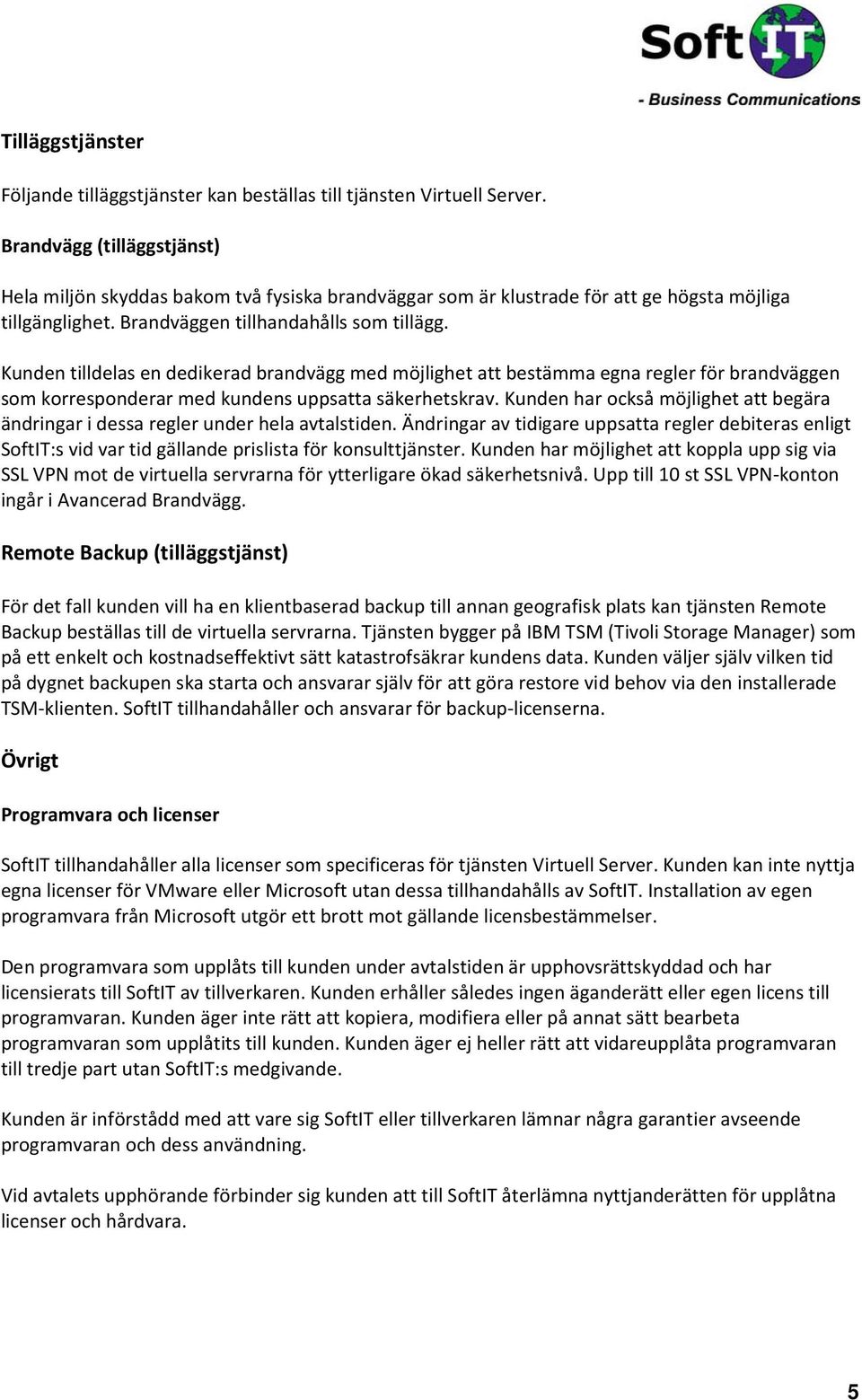 Kunden tilldelas en dedikerad brandvägg med möjlighet att bestämma egna regler för brandväggen som korresponderar med kundens uppsatta säkerhetskrav.