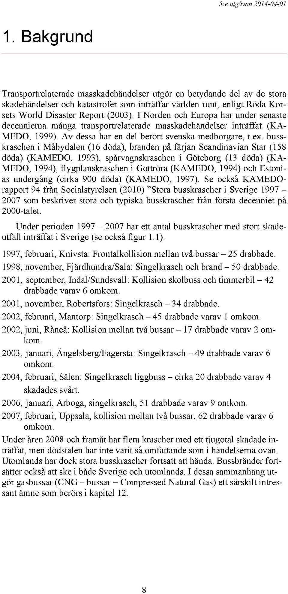 busskraschen i Måbydalen (16 döda), branden på färjan Scandinavian Star (158 döda) (KAMEDO, 1993), spårvagnskraschen i Göteborg (13 döda) (KAMEDO, 1994), flygplanskraschen i Gottröra (KAMEDO, 1994)