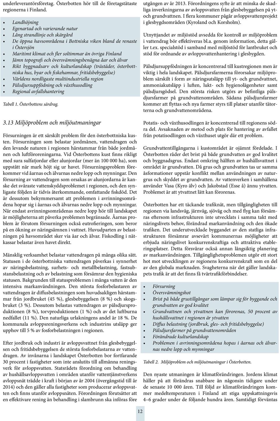 topografi och översvämningsbenägna åar och älvar Rikt byggnadsarv och kulturlandskap (trästäder, österbottniska hus, byar och fiskehamnar, fritidsbebyggelse) Världens nordligaste multiindustriella